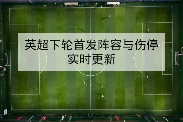 英超下轮首发阵容与伤停实时更新