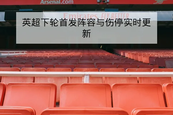 英超下轮首发阵容与伤停实时更新